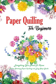 Paper Quilling For Beginners: Everything You Need To Know Before Starting Paper Quilling and Easy Steps Guide - Mr Errin Esquerre - New
