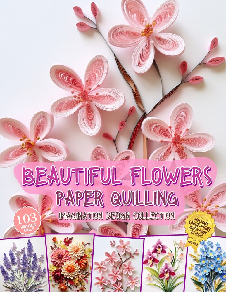 Beautiful Flowers Paper Quilling Imagination Design Collection: Hobbies Papercraft Quilling - Julia Blish - New
