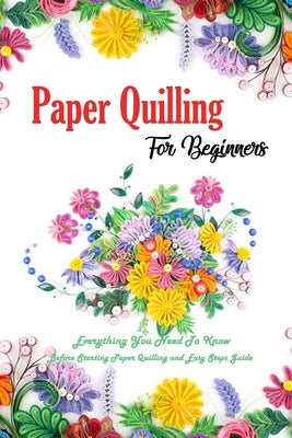 Paper Quilling For Beginners: Everything You Need To Know Before Starting Paper Quilling and Easy Steps Guide - Mr Errin Esquerre - New