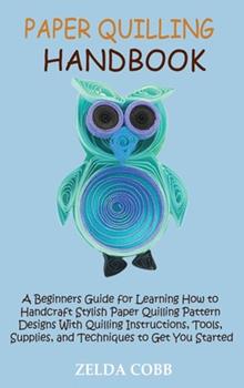 Paper Quilling Handbook: A Beginners Guide for Learning How to Handcraft Stylish Paper Quilling Pattern Designs With Quilling Instructions, Too - Cobb, Zelda - New