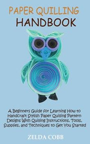 Paper Quilling Handbook: A Beginners Guide for Learning How to Handcraft Stylish Paper Quilling Pattern Designs With Quilling Instructions, Too - Cobb, Zelda - New
